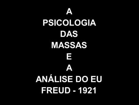 A PSICOLOGIA DAS MASSAS E ANÁLISE DO EU FREUD - 1921.