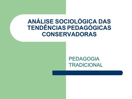 ANÁLISE SOCIOLÓGICA DAS TENDÊNCIAS PEDAGÓGICAS CONSERVADORAS PEDAGOGIA TRADICIONAL.