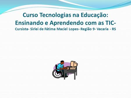 Curso Tecnologias na Educação: Ensinando e Aprendendo com as TIC- Cursista- Sirlei de Fátima Maciel Lopes- Região 9- Vacaria - RS.