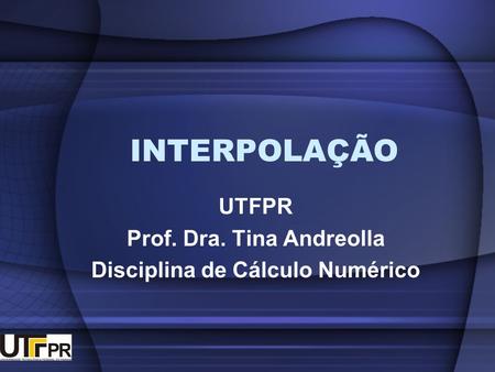 UTFPR Prof. Dra. Tina Andreolla Disciplina de Cálculo Numérico