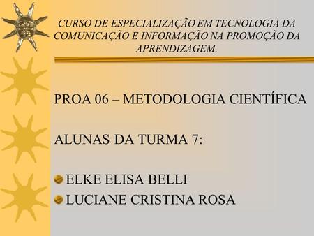 PROA 06 – METODOLOGIA CIENTÍFICA ALUNAS DA TURMA 7: ELKE ELISA BELLI