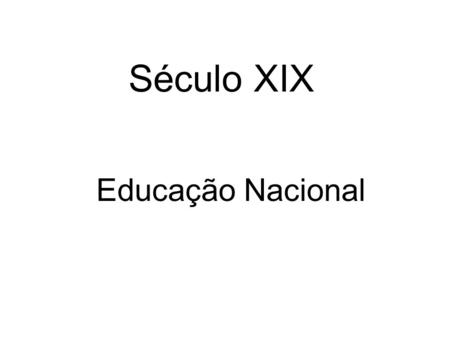 Século XIX Educação Nacional.