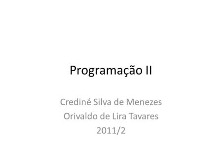Programação II Crediné Silva de Menezes Orivaldo de Lira Tavares 2011/2.