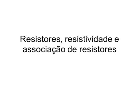 Resistores, resistividade e associação de resistores