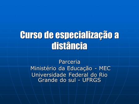 Curso de especialização a distância Parceria Ministério da Educação - MEC Ministério da Educação - MEC Universidade Federal do Rio Grande do sul - UFRGS.