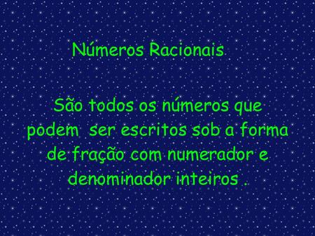 Números Racionais São todos os números que podem ser escritos sob a forma de fração com numerador e denominador inteiros .