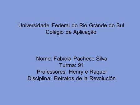 Universidade Federal do Rio Grande do Sul Colégio de Aplicação Nome: Fabíola Pacheco Silva Turma: 91 Professores: Henry e Raquel Disciplina: Retratos de.