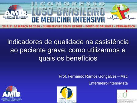 Indicadores de qualidade na assistência ao paciente grave: como utilizarmos e quais os benefícios Prof. Fernando Ramos Gonçalves – Msc Enfermeiro Intensivista.