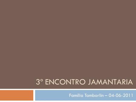 3º ENCONTRO JAMANTARIA Família Tamborlin – 04-06-2011.