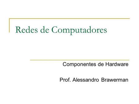Componentes de Hardware Prof. Alessandro Brawerman