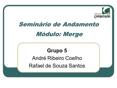 Seminário de Andamento Módulo: Merge Grupo 5 André Ribeiro Coelho Rafael de Souza Santos.