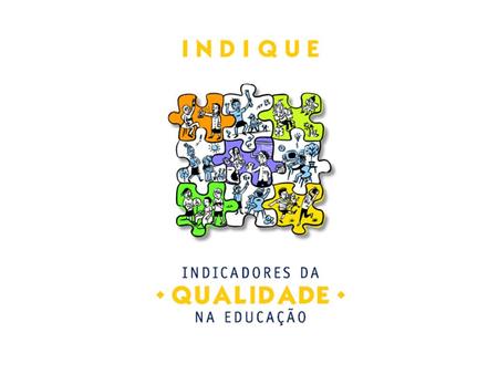 Os Indicadores O objetivo dos Indicadores da Qualidade na Educação – Indique é disseminar indicadores qualitativos de educação que mobilizem a comunidade.