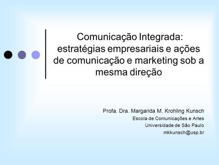 Comunicação Integrada: estratégias empresariais e ações de comunicação e marketing sob a mesma direção Profa. Dra. Margarida M. Krohling Kunsch Escola.