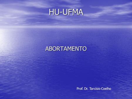 HU-UFMA ABORTAMENTO Prof. Dr. Tarcísio Coelho.