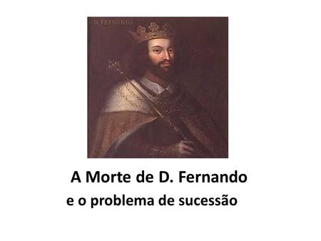 A Morte de D. Fernando e o problema de sucessão.