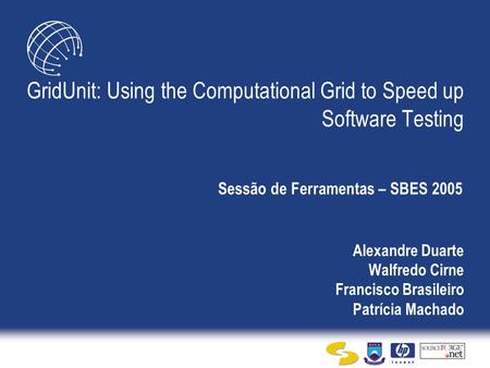 Alexandre Duarte Walfredo Cirne Francisco Brasileiro Patrícia Machado GridUnit: Using the Computational Grid to Speed up Software Testing Sessão de Ferramentas.
