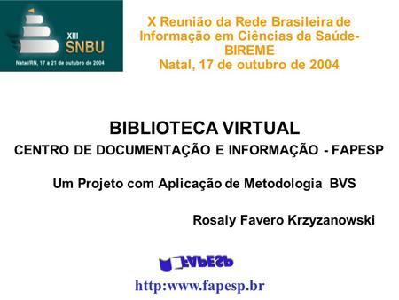 X Reunião da Rede Brasileira de Informação em Ciências da Saúde- BIREME Natal, 17 de outubro de 2004 BIBLIOTECA VIRTUAL CENTRO DE DOCUMENTAÇÃO E INFORMAÇÃO.
