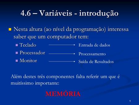 1 4.6 – Variáveis - introdução Nesta altura (ao nível da programação) interessa saber que um computador tem: Nesta altura (ao nível da programação) interessa.