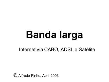 Internet via CABO, ADSL e Satélite © Alfredo Pinho, Abril 2003