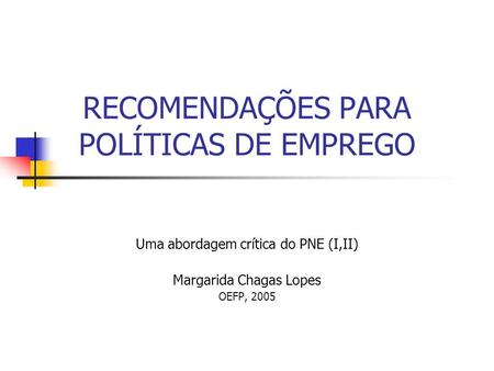 RECOMENDAÇÕES PARA POLÍTICAS DE EMPREGO Uma abordagem crítica do PNE (I,II) Margarida Chagas Lopes OEFP, 2005.