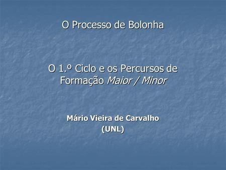 O Processo de Bolonha O 1.º Ciclo e os Percursos de Formação Maior / Minor Mário Vieira de Carvalho (UNL)