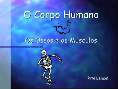 O Corpo Humano Os Ossos e os Músculos Rita Lemos.