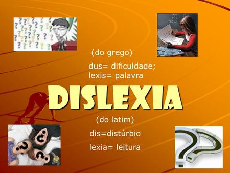 DISLEXIA (do grego) dus= dificuldade; lexis= palavra (do latim)