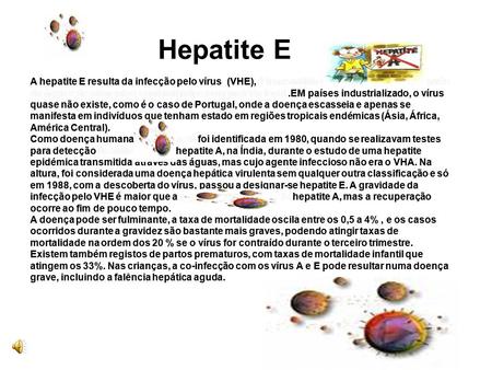 A hepatite E resulta da infecção pelo vírus (VHE), é transmitida de pessoa a pessoa, através da água e de alimentos contaminados com matéria fecal .EM.