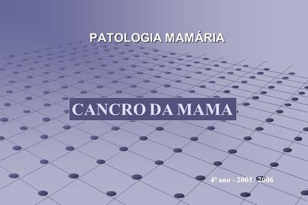 PATOLOGIA MAMÁRIA CANCRO DA MAMA 4º ano - 2005 / 2006.
