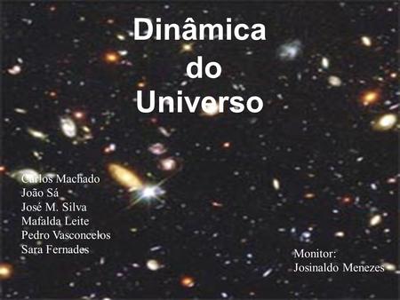 Dinâmica do Universo Carlos Machado João Sá José M. Silva