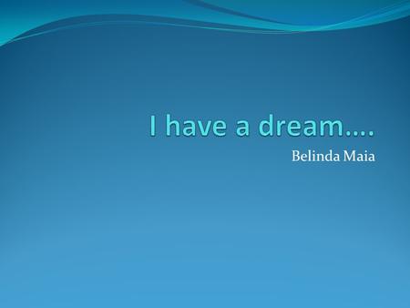 I have a dream…. Belinda Maia.