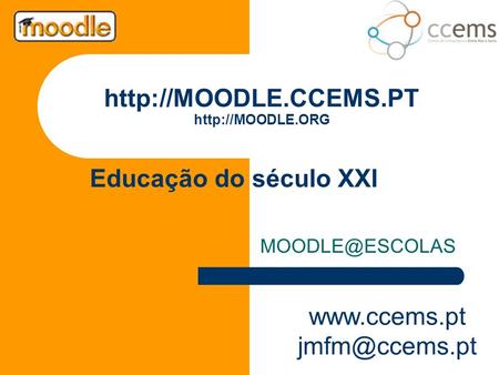Http://MOODLE.CCEMS.PT http://MOODLE.ORG Educação do século XXI MOODLE@ESCOLAS www.ccems.pt jmfm@ccems.pt.