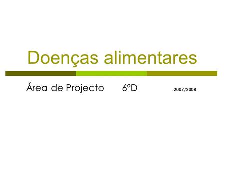 Doenças alimentares Área de Projecto 6ºD 2007/2008.
