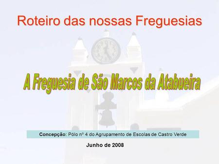 Roteiro das nossas Freguesias Junho de 2008 Concepção: Pólo nº 4 do Agrupamento de Escolas de Castro Verde.