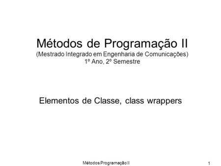 Métodos Programação II 1 Métodos de Programação II (Mestrado Integrado em Engenharia de Comunicações) 1º Ano, 2º Semestre Elementos de Classe, class wrappers.