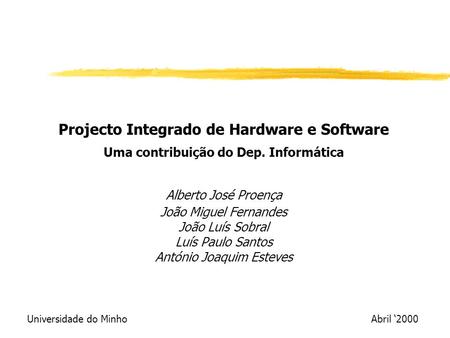 Projecto Integrado de Hardware e Software Uma contribuição do Dep. Informática Alberto José Proença João Miguel Fernandes João Luís Sobral Luís Paulo Santos.