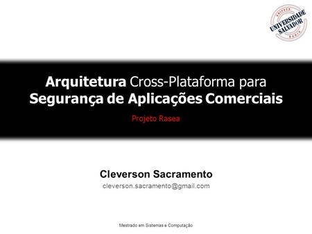 Mestrado em Sistemas e Computação Arquitetura Cross-Plataforma para Segurança de Aplicações Comerciais Projeto Rasea Cleverson Sacramento