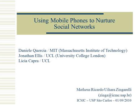 Using Mobile Phones to Nurture Social Networks Matheus Ricardo Uihara Zingarelli ICMC – USP São Carlos – 01/09/2010 Daniele Quercia.