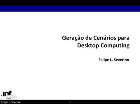 1 Felipe L. Severino Geração de Cenários para Desktop Computing Felipe L. Severino paralela e.