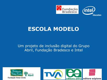 ESCOLA MODELO Um projeto de inclusão digital do Grupo Abril, Fundação Bradesco e Intel.
