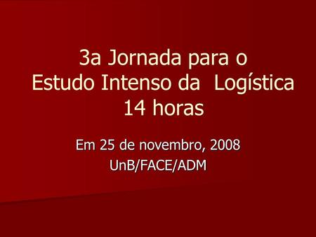 3a Jornada para o Estudo Intenso da Logística 14 horas Em 25 de novembro, 2008 UnB/FACE/ADM.