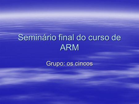 Seminário final do curso de ARM Grupo: os cincos.