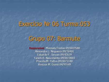 Exercício Nr 06 Turma:053 Grupo 07: Barmute