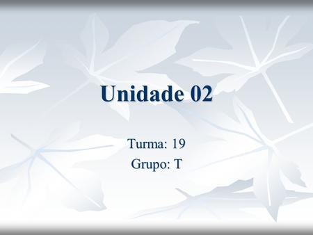 Unidade 02 Turma: 19 Grupo: T.