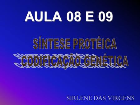 AULA 08 E 09 SÍNTESE PROTÉICA CODIFICAÇÃO GENÉTICA SIRLENE DAS VIRGENS.