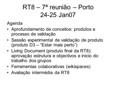 RT8 – 7ª reunião – Porto 24-25 Jan07 Agenda Aprofundamento de conceitos: produtos e processo de validação Sessão experimental de validação de produto (produto.