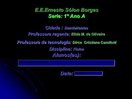 E.E.Ernesto Sólon Borges Serie: 1º Ano A Cidade : Bandeirantes Professora regente: Elida M. de Oliveira Professora de tecnologia: Dirce Cristiane Camilotti.