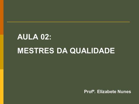 AULA 02: MESTRES DA QUALIDADE Profª. Elizabete Nunes.