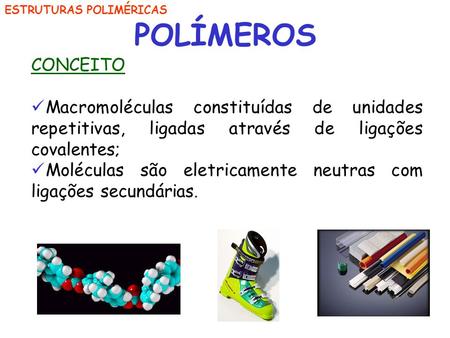 POLÍMEROS CONCEITO Macromoléculas constituídas de unidades repetitivas, ligadas através de ligações covalentes; Moléculas são eletricamente neutras com.