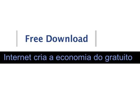 Internet cria a economia do gratuito